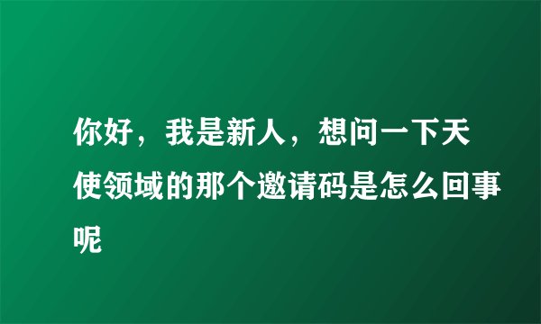 你好，我是新人，想问一下天使领域的那个邀请码是怎么回事呢