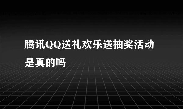 腾讯QQ送礼欢乐送抽奖活动是真的吗