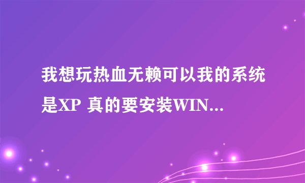 我想玩热血无赖可以我的系统是XP 真的要安装WIN7才可以吗？我的是集成显卡 看来真的不能玩了 要独立显卡吗