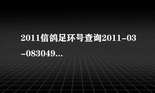 2011信鸽足环号查询2011-03-083049 怎么查询它的信息。