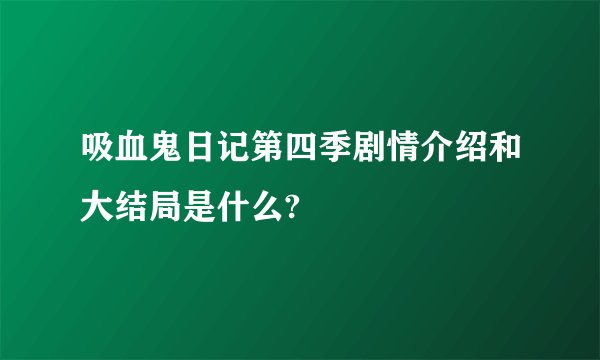 吸血鬼日记第四季剧情介绍和大结局是什么?