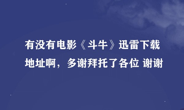 有没有电影《斗牛》迅雷下载地址啊，多谢拜托了各位 谢谢