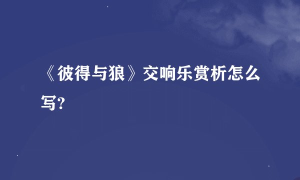 《彼得与狼》交响乐赏析怎么写?
