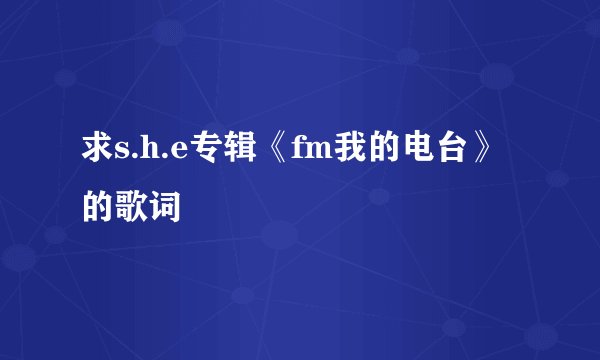求s.h.e专辑《fm我的电台》的歌词
