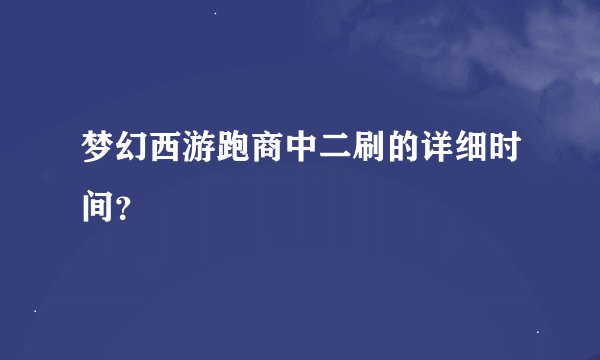 梦幻西游跑商中二刷的详细时间？