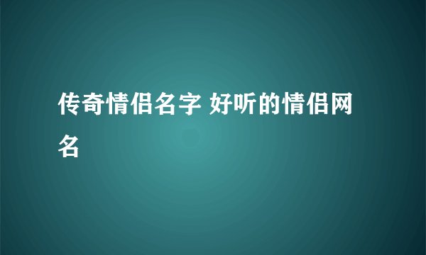 传奇情侣名字 好听的情侣网名