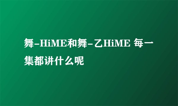 舞-HiME和舞-乙HiME 每一集都讲什么呢