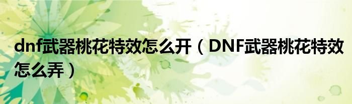 dnf武器桃花特效怎么开DNF武器桃花特效怎么弄