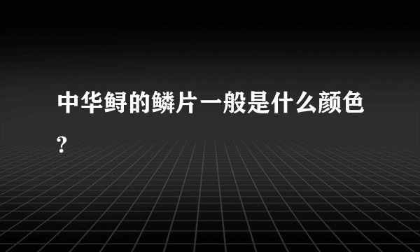 中华鲟的鳞片一般是什么颜色?