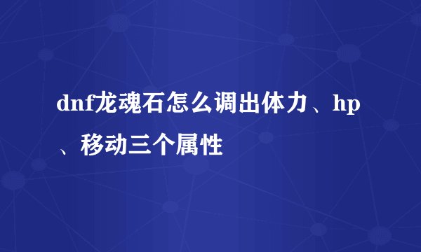dnf龙魂石怎么调出体力、hp、移动三个属性