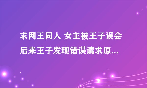 求网王同人 女主被王子误会 后来王子发现错误请求原谅的那种