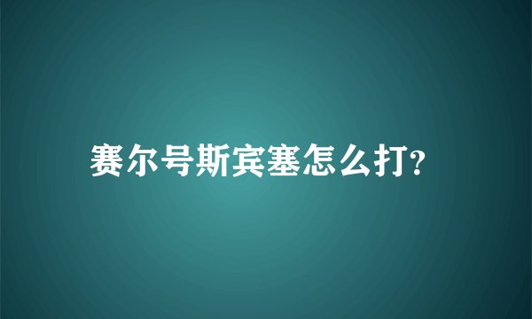 赛尔号斯宾塞怎么打？