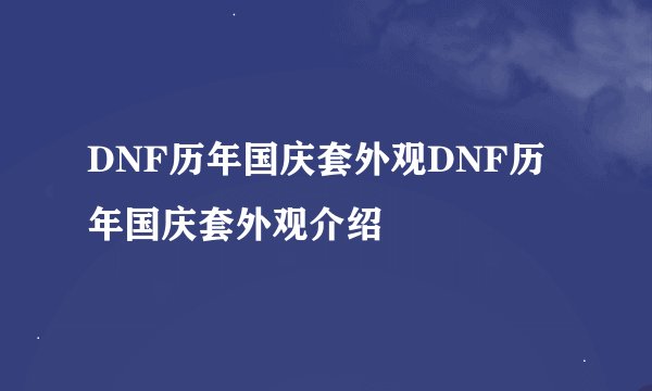 DNF历年国庆套外观DNF历年国庆套外观介绍