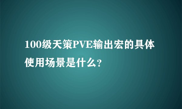 100级天策PVE输出宏的具体使用场景是什么？