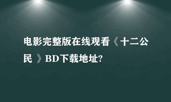 电影完整版在线观看《十二公民 》BD下载地址?