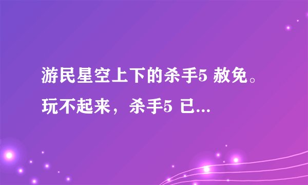 游民星空上下的杀手5 赦免。 玩不起来，杀手5 已停止工作。我下了个steam，在下载的途中不知道怎么了