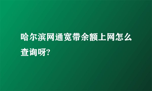 哈尔滨网通宽带余额上网怎么查询呀?