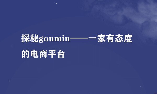 探秘goumin——一家有态度的电商平台