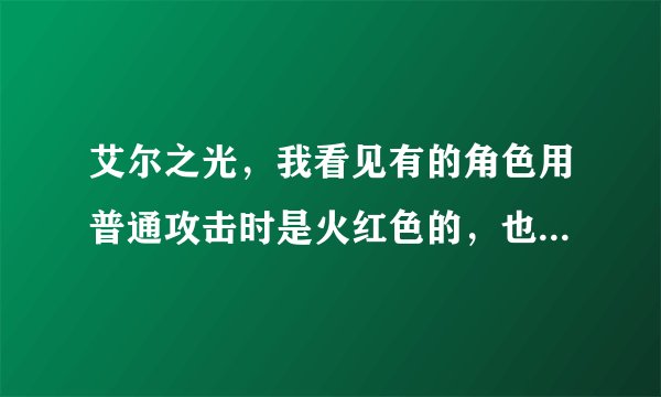 艾尔之光，我看见有的角色用普通攻击时是火红色的，也就是带痕火红那种，不是艾尔结晶弄红得