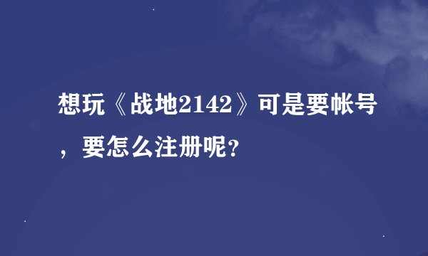 想玩《战地2142》可是要帐号，要怎么注册呢？