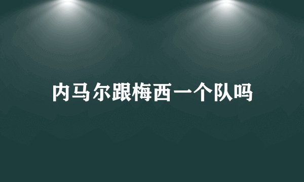 内马尔跟梅西一个队吗
