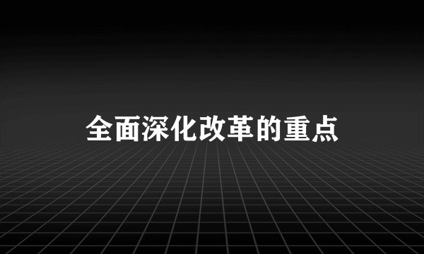 全面深化改革的重点