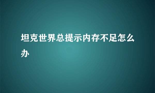 坦克世界总提示内存不足怎么办