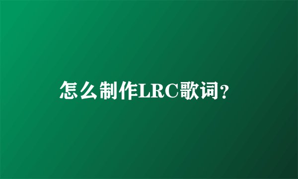 怎么制作LRC歌词？