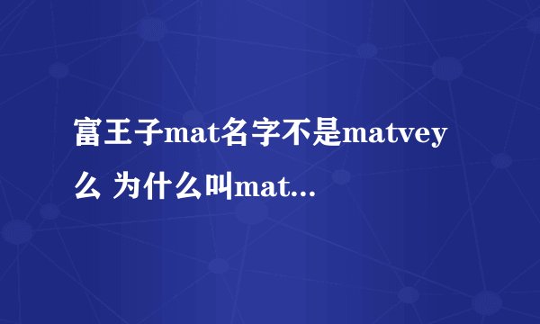 富王子mat名字不是matvey么 为什么叫matroom啊 matroom是什么意思啊