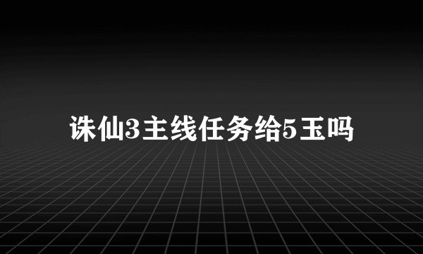 诛仙3主线任务给5玉吗