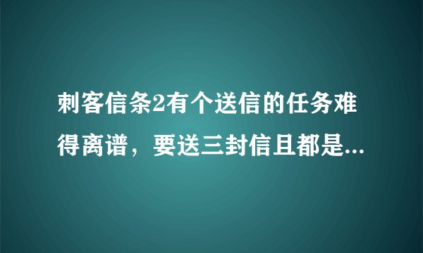 刺客信条2有个送信的任务难得离谱，要送三封信且都是在城外去，相隔很远，怎么完成啊？我只能送得其中一个