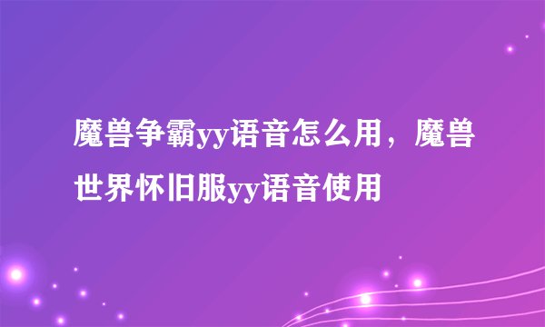 魔兽争霸yy语音怎么用，魔兽世界怀旧服yy语音使用
