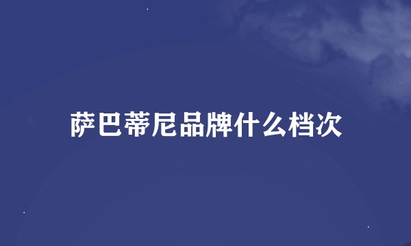 萨巴蒂尼品牌什么档次