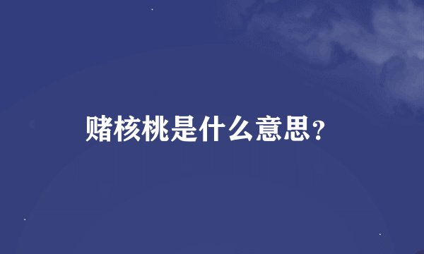 赌核桃是什么意思？