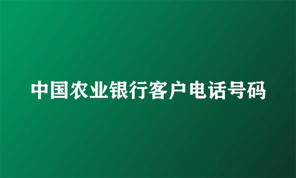 中国农业银行客户电话号码
