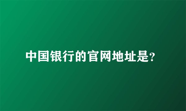中国银行的官网地址是？