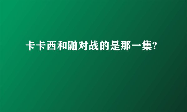 卡卡西和鼬对战的是那一集?