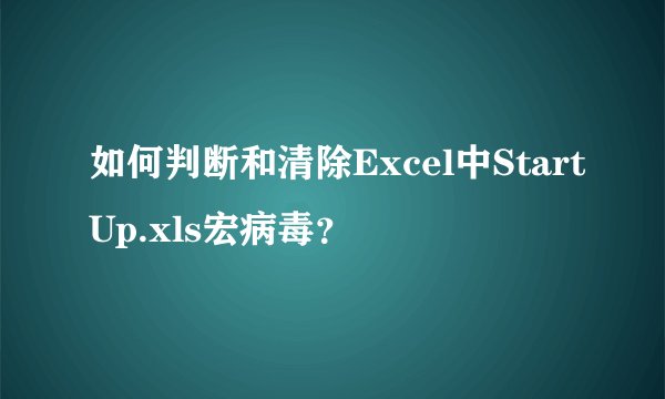 如何判断和清除Excel中StartUp.xls宏病毒？