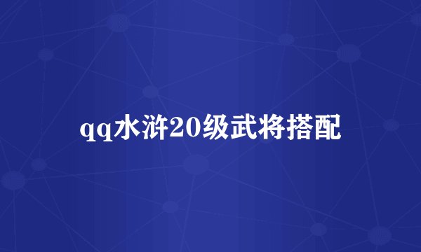 qq水浒20级武将搭配