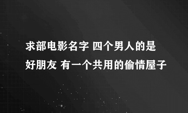 求部电影名字 四个男人的是好朋友 有一个共用的偷情屋子