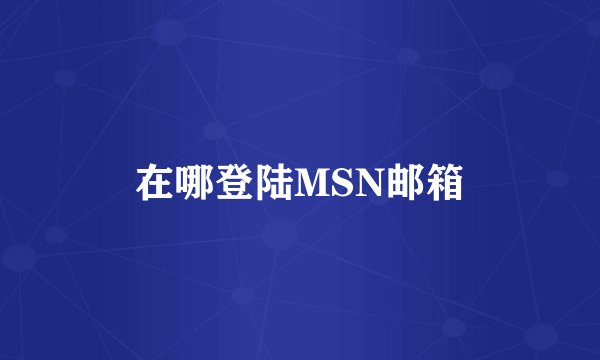 在哪登陆MSN邮箱