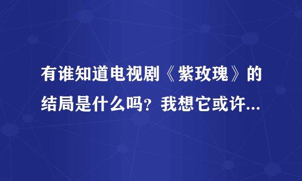 有谁知道电视剧《紫玫瑰》的结局是什么吗？我想它或许很伤悲。