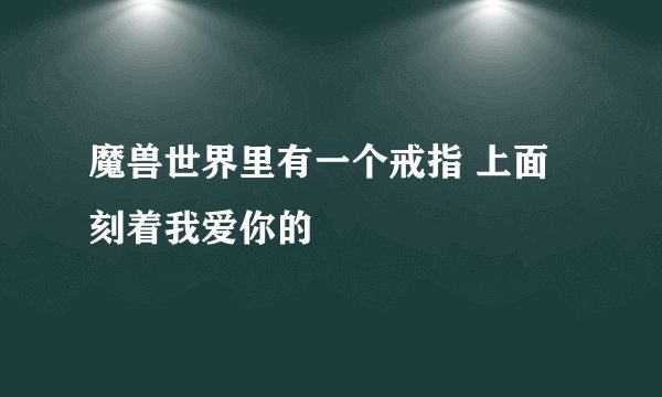 魔兽世界里有一个戒指 上面刻着我爱你的