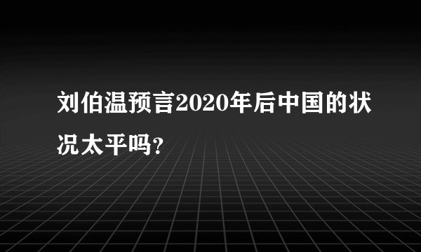 刘伯温预言2020年后中国的状况太平吗？