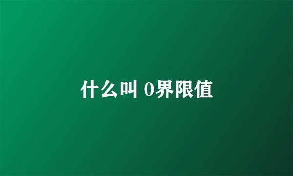 什么叫 0界限值