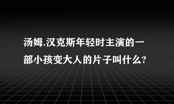 汤姆.汉克斯年轻时主演的一部小孩变大人的片子叫什么?