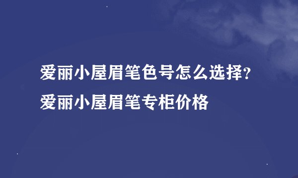 爱丽小屋眉笔色号怎么选择？爱丽小屋眉笔专柜价格