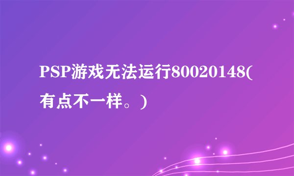 PSP游戏无法运行80020148(有点不一样。)