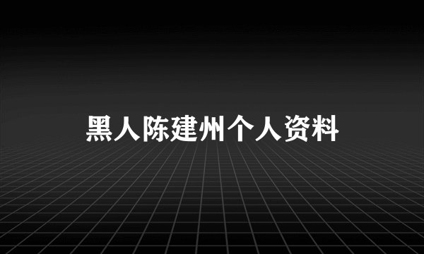黑人陈建州个人资料