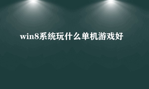 win8系统玩什么单机游戏好